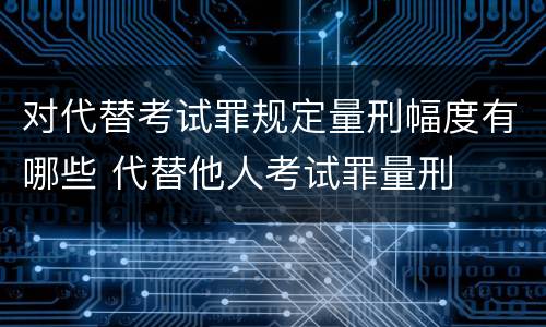 对代替考试罪规定量刑幅度有哪些 代替他人考试罪量刑