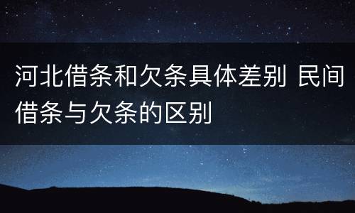河北借条和欠条具体差别 民间借条与欠条的区别