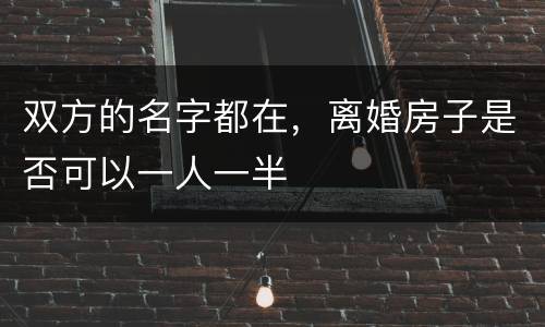 双方的名字都在，离婚房子是否可以一人一半