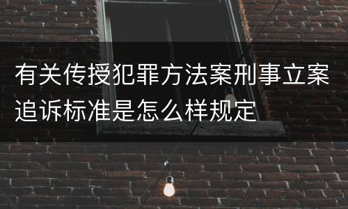 有关传授犯罪方法案刑事立案追诉标准是怎么样规定