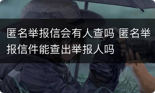 匿名举报信会有人查吗 匿名举报信件能查出举报人吗