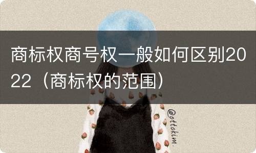 商标权商号权一般如何区别2022（商标权的范围）