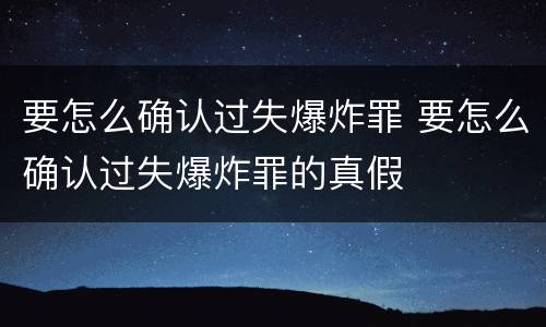 要怎么确认过失爆炸罪 要怎么确认过失爆炸罪的真假