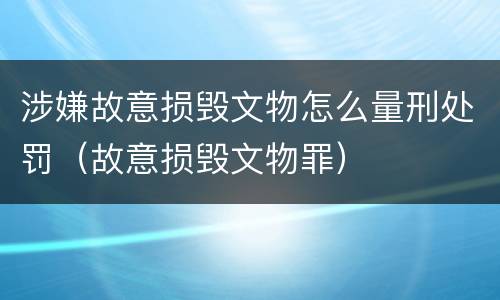 涉嫌故意损毁文物怎么量刑处罚（故意损毁文物罪）