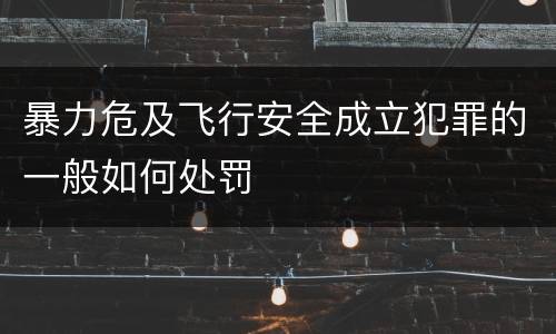 暴力危及飞行安全成立犯罪的一般如何处罚