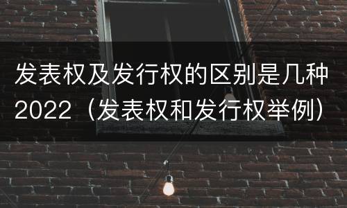 发表权及发行权的区别是几种2022（发表权和发行权举例）