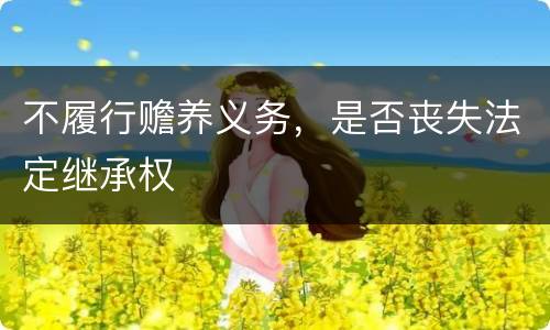 不履行赡养义务，是否丧失法定继承权