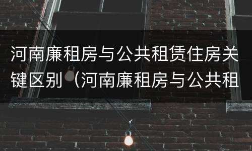 河南廉租房与公共租赁住房关键区别（河南廉租房与公共租赁住房关键区别在哪）