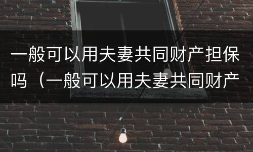 一般可以用夫妻共同财产担保吗（一般可以用夫妻共同财产担保吗法律）