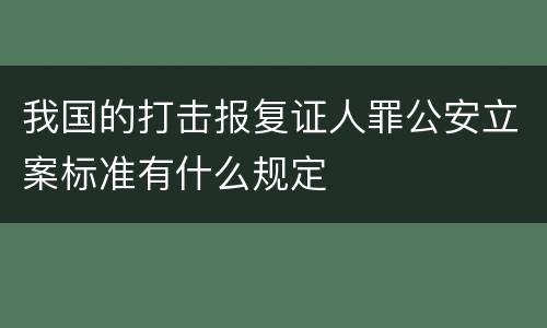 我国的打击报复证人罪公安立案标准有什么规定