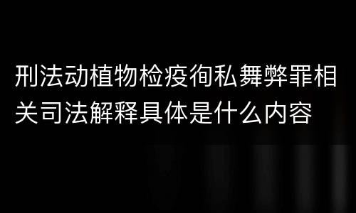 刑法动植物检疫徇私舞弊罪相关司法解释具体是什么内容