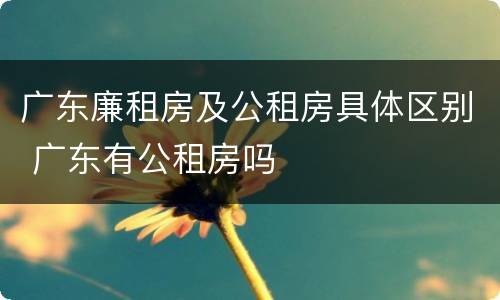 广东廉租房及公租房具体区别 广东有公租房吗