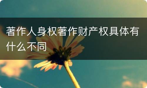 著作人身权著作财产权具体有什么不同