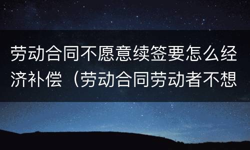 劳动合同不愿意续签要怎么经济补偿（劳动合同劳动者不想续签）