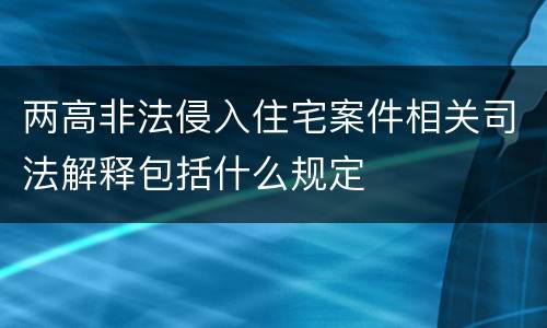 两高非法侵入住宅案件相关司法解释包括什么规定