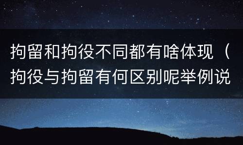 拘留和拘役不同都有啥体现（拘役与拘留有何区别呢举例说明）