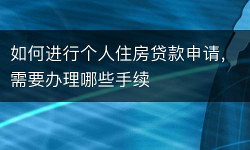 如何进行个人住房贷款申请，需要办理哪些手续