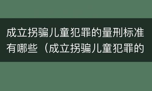 成立拐骗儿童犯罪的量刑标准有哪些（成立拐骗儿童犯罪的量刑标准有哪些内容）