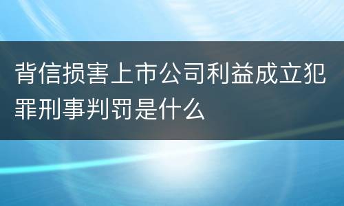 背信损害上市公司利益成立犯罪刑事判罚是什么