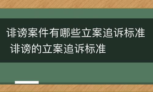 诽谤案件有哪些立案追诉标准 诽谤的立案追诉标准