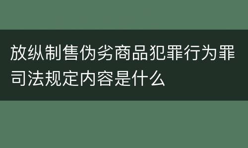 放纵制售伪劣商品犯罪行为罪司法规定内容是什么