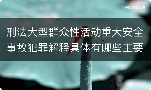刑法大型群众性活动重大安全事故犯罪解释具体有哪些主要内容
