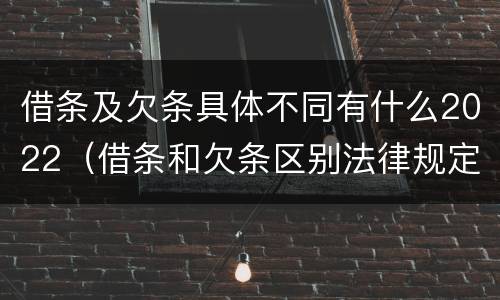 借条及欠条具体不同有什么2022（借条和欠条区别法律规定）