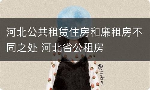 河北公共租赁住房和廉租房不同之处 河北省公租房