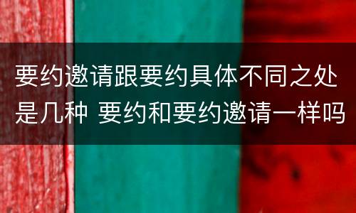 要约邀请跟要约具体不同之处是几种 要约和要约邀请一样吗