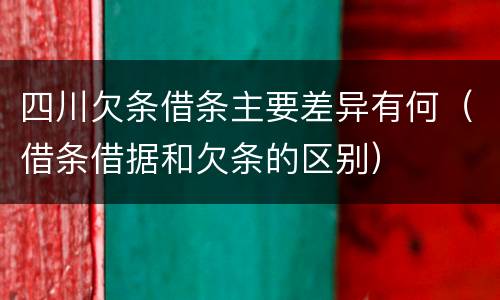 四川欠条借条主要差异有何（借条借据和欠条的区别）