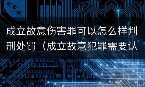 成立故意伤害罪可以怎么样判刑处罚（成立故意犯罪需要认识到哪些客观事实）