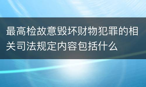 最高检故意毁坏财物犯罪的相关司法规定内容包括什么