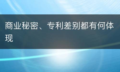 商业秘密、专利差别都有何体现