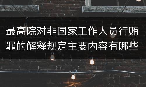 最高院对非国家工作人员行贿罪的解释规定主要内容有哪些