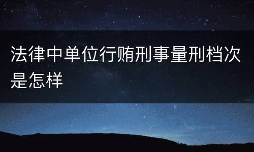 法律中单位行贿刑事量刑档次是怎样
