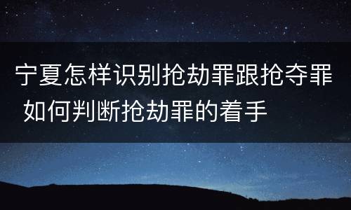 宁夏怎样识别抢劫罪跟抢夺罪 如何判断抢劫罪的着手