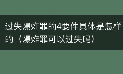 过失爆炸罪的4要件具体是怎样的（爆炸罪可以过失吗）