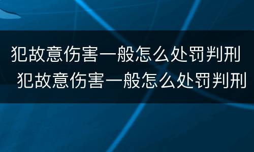犯故意伤害一般怎么处罚判刑 犯故意伤害一般怎么处罚判刑多久