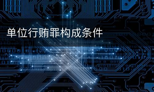 单位行贿罪构成条件