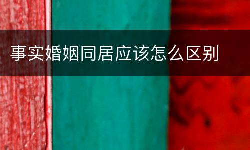 事实婚姻同居应该怎么区别