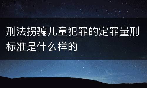 刑法拐骗儿童犯罪的定罪量刑标准是什么样的