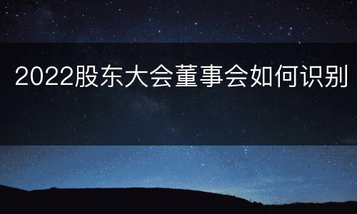 2022股东大会董事会如何识别