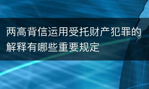 两高背信运用受托财产犯罪的解释有哪些重要规定