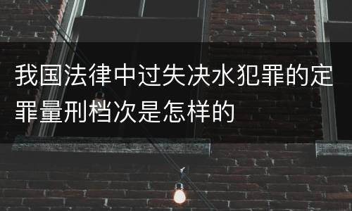 我国法律中过失决水犯罪的定罪量刑档次是怎样的
