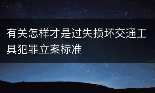 有关怎样才是过失损坏交通工具犯罪立案标准
