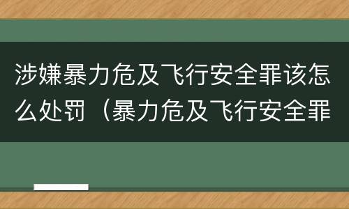 涉嫌暴力危及飞行安全罪该怎么处罚（暴力危及飞行安全罪是危险犯吗）
