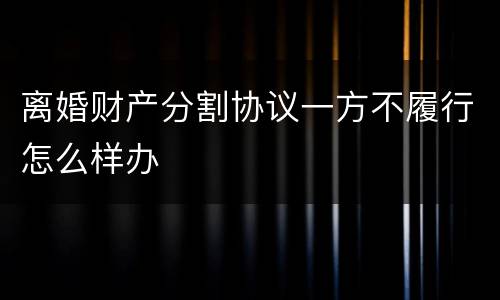 离婚财产分割协议一方不履行怎么样办