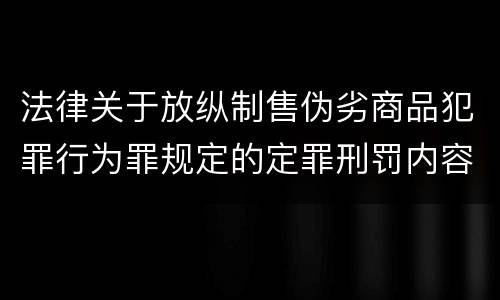 法律关于放纵制售伪劣商品犯罪行为罪规定的定罪刑罚内容