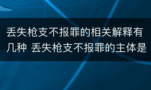 丢失枪支不报罪的相关解释有几种 丢失枪支不报罪的主体是什么
