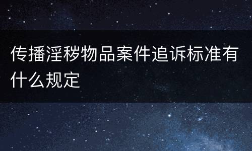 传播淫秽物品案件追诉标准有什么规定